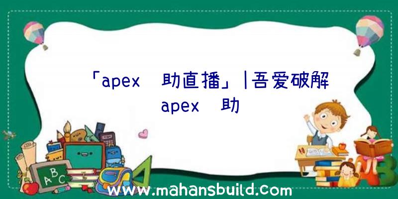 「apex辅助直播」|吾爱破解apex辅助